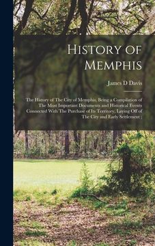 portada History of Memphis: The History of The City of Memphis, Being a Compilation of The Most Important Documents and Historical Events Connecte (en Inglés)