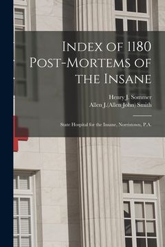 portada Index of 1180 Post-mortems of the Insane: State Hospital for the Insane, Norristown, P.A. (en Inglés)