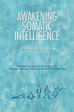 portada Awakening Somatic Intelligence: Understanding, Learning & Practicing the Alexander Technique, Feldenkrais Method & Hatha Yoga 