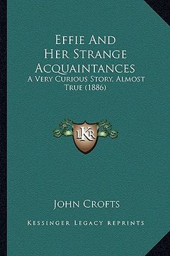 portada effie and her strange acquaintances: a very curious story, almost true (1886) a very curious story, almost true (1886) (en Inglés)