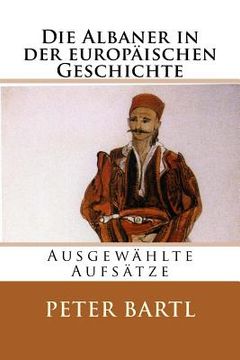 portada Die Albaner in der europäischen Geschichte: Ausgewählte Aufsätze (en Alemán)