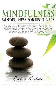 portada Mindfulness: Mindfulness for beginners: 32 Easy Mindfulness Exercises for Beginners on How to Live Life in the Present Moment, Reli (in English)
