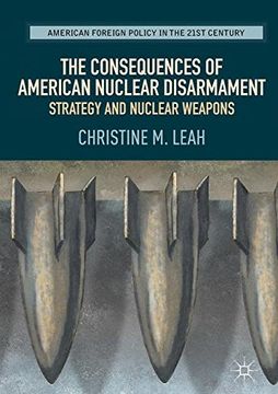 portada The Consequences of American Nuclear Disarmament: Strategy and Nuclear Weapons (American Foreign Policy in the 21st Century)