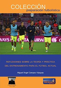 Libro Reflexiones Sobre la Teoría y Práctica del Entrenamiento Para el  Fútbol Actualiento, Miguel Ángel Campos Vázquez, ISBN 9788494940859.  Comprar en Buscalibre