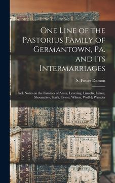 portada One Line of the Pastorius Family of Germantown, Pa. and Its Intermarriages: Incl. Notes on the Families of Antes, Levering, Lincoln, Luken, Shoemaker, (en Inglés)