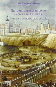 El toreo caballeresco en la época de Felipe IV: Técnicas y significado socio-cultural. (Colección Tauromaquia)