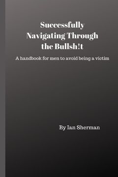 portada Successfully Navigating Through the Bullsh!t: A handbook for men to avoid being a victim (en Inglés)