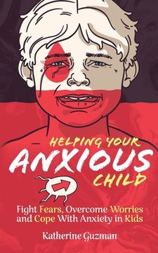 portada Helping Your Anxious Child: Fight Fears, Overcome Worries, and Cope with Anxiety In Kids (en Inglés)