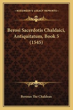 portada Berosi Sacerdotis Chaldaici, Antiquitatum, Book 5 (1545) (in Latin)