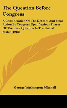 portada the question before congress: a consideration of the debates and final action by congress upon various phases of the race question in the united sta
