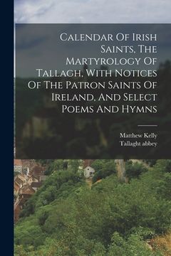 portada Calendar Of Irish Saints, The Martyrology Of Tallagh, With Notices Of The Patron Saints Of Ireland, And Select Poems And Hymns (in English)