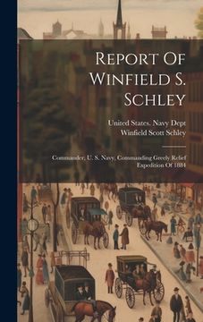 portada Report Of Winfield S. Schley: Commander, U. S. Navy, Commanding Greely Relief Expedition Of 1884 (in English)