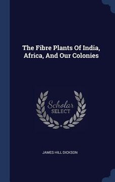 portada The Fibre Plants Of India, Africa, And Our Colonies (en Inglés)