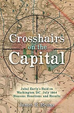 portada Crosshairs on the Capital: Jubal Early's Raid on Washington, D.C., July 1864 - Reasons, Reactions, and Results (en Inglés)