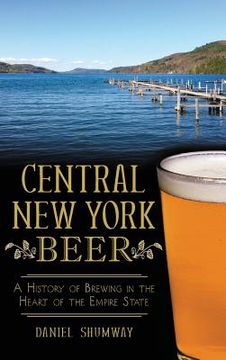 portada Central New York Beer: A History of Brewing in the Heart of the Empire State (en Inglés)