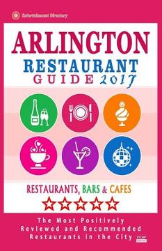 portada Arlington Restaurant Guide 2017: Best Rated Restaurants in Arlington, Virginia - 500 Restaurants, Bars and Cafés recommended for Visitors, 2017 (en Inglés)
