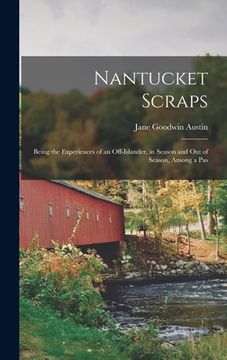 portada Nantucket Scraps: Being the Experiences of an Off-islander, in Season and Out of Season, Among a Pas (en Inglés)