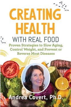 portada Creating Health With Real Food: Proven Strategies to Slow Aging, Control Weight, and Prevent or Reverse Most Diseases (en Inglés)
