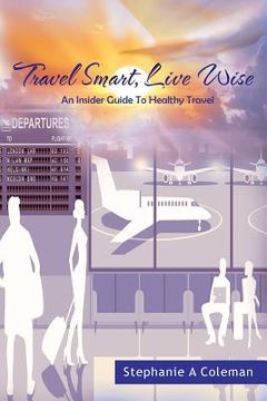 portada Travel Smart, Live Wise: An Insider Guide to Healthy Travel (en Inglés)