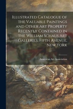 portada Illustrated Catalogue of the Valuable Paintings and Other Art Property Recently Contained in the William Schaus Art Galleries, Fifth Avenue, New York (en Inglés)