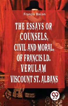 portada The Essays Or Counsels, Civil And Moral Of Francis Ld. Verulam Viscount St. Albans (en Inglés)