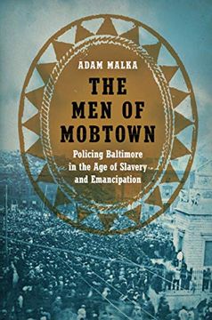 portada The men of Mobtown: Policing Baltimore in the age of Slavery and Emancipation (Justice, Power and Politics) (in English)