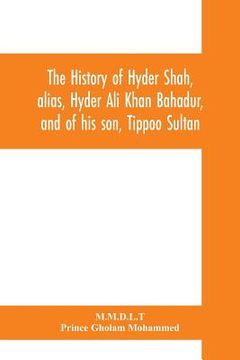 portada The history of Hyder Shah, alias, Hyder Ali Khan Bahadur, and of his son, Tippoo Sultan (en Inglés)