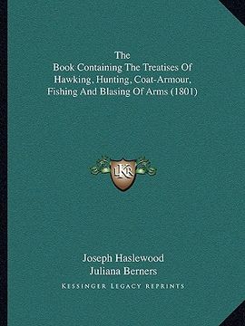 portada the book containing the treatises of hawking, hunting, coat-armour, fishing and blasing of arms (1801) (en Inglés)
