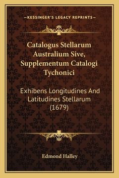 portada Catalogus Stellarum Australium Sive, Supplementum Catalogi Tychonici: Exhibens Longitudines And Latitudines Stellarum (1679) (in Latin)