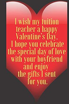 portada I Wish my Tuition Teacher a Happy Valentine’S Day. I Hope you Celebrate the Special day of Love With Your Boyfriend and en: 110 Pages, Size 6x9 Write. And High Scool Teacher in Valentin's day (en Inglés)