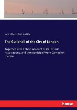portada The Guildhall of the City of London: Together with a Short Account of its Historic Associations, and the Municipal Work Carried on therein
