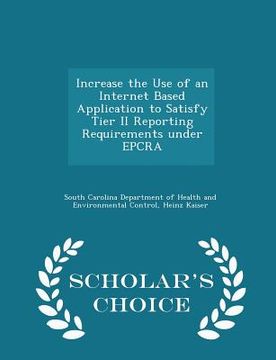 portada Increase the Use of an Internet Based Application to Satisfy Tier II Reporting Requirements Under Epcra - Scholar's Choice Edition