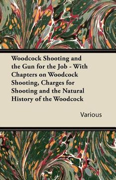 portada woodcock shooting and the gun for the job - with chapters on woodcock shooting, charges for shooting and the natural history of the woodcock