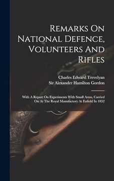 portada Remarks on National Defence, Volunteers and Rifles: With a Report on Experiments With Small Arms, Carried on at the Royal Manufactory at Enfield in 1852 (en Inglés)
