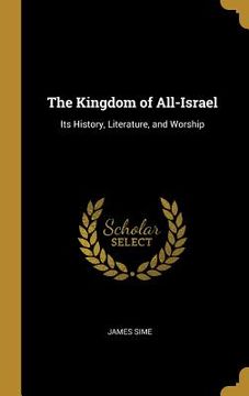 portada The Kingdom of All-Israel: Its History, Literature, and Worship (en Inglés)