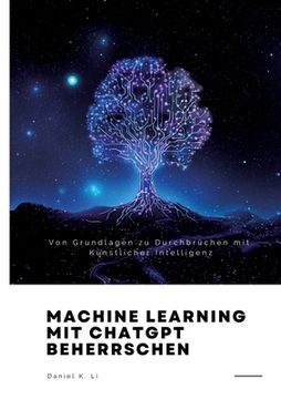 portada Machine Learning mit ChatGPT beherrschen: Von Grundlagen zu Durchbrüchen mit Künstlicher Intelligenz (en Alemán)