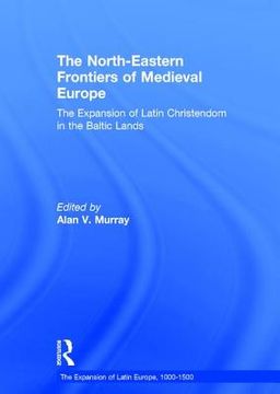 portada The North-Eastern Frontiers of Medieval Europe: The Expansion of Latin Christendom in the Baltic Lands (in English)