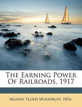 portada the earning power of railroads, 1917 (en Inglés)