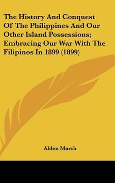 portada the history and conquest of the philippines and our other island possessions; embracing our war with the filipinos in 1899 (1899) (en Inglés)