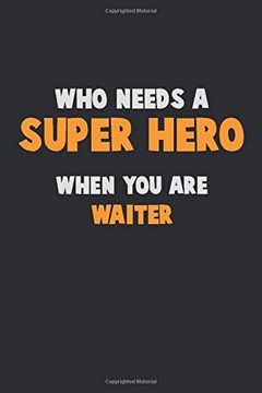portada Who Need a Super Hero, When you are Waiter: 6x9 Career Pride 120 Pages Writing Nots 