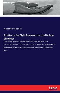 portada A Letter to the Right Reverend the Lord Bishop of London: Containing queries, doubts and difficulties, relative to a vernacular version of the Holy Sc (in English)