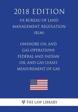 portada Onshore Oil and Gas Operations - Federal and Indian Oil and Gas Leases - Measurement of Gas (US Bureau of Land Management Regulation) (BLM) (2018 Edit (en Inglés)