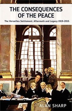 portada The Consequences of the Peace: The Versailles Settlement: Its Aftermath and Legacy 1919-2015 (The Makers of the Modern World)