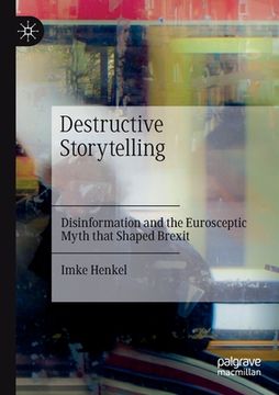 portada Destructive Storytelling: Disinformation and the Eurosceptic Myth That Shaped Brexit (en Inglés)