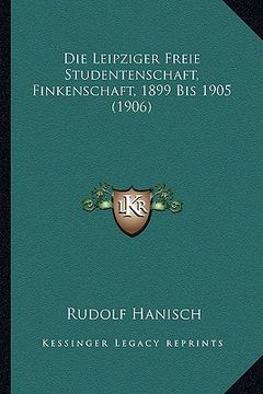portada Die Leipziger Freie Studentenschaft, Finkenschaft, 1899 Bis 1905 (1906) (en Alemán)