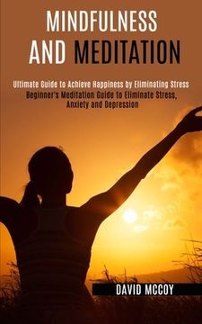 portada Mindfulness and Meditation: Beginner's Meditation Guide to Eliminate Stress, Anxiety and Depression (Ultimate Guide to Achieve Happiness by Elimin (en Inglés)