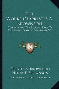 portada the works of orestes a. brownson: containing the second part of the philosophical writings v2