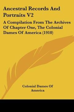 portada ancestral records and portraits v2: a compilation from the archives of chapter one, the colonial dames of america (1910) (en Inglés)
