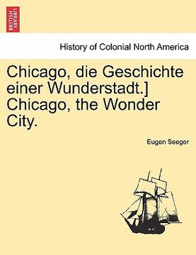 portada Chicago, Die Geschichte Einer Wunderstadt.] Chicago, the Wonder City. (en Alemán)