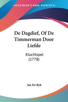 portada De Dagdief, Of De Timmerman Door Liefde: Kluchtspel (1778)